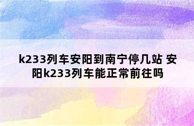 k233列车安阳到南宁停几站 安阳k233列车能正常前往吗